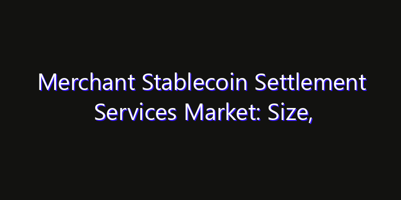 Merchant Stablecoin Settlement Services Market: Size, Opportunities, Innovation Impact & Strategy 2026