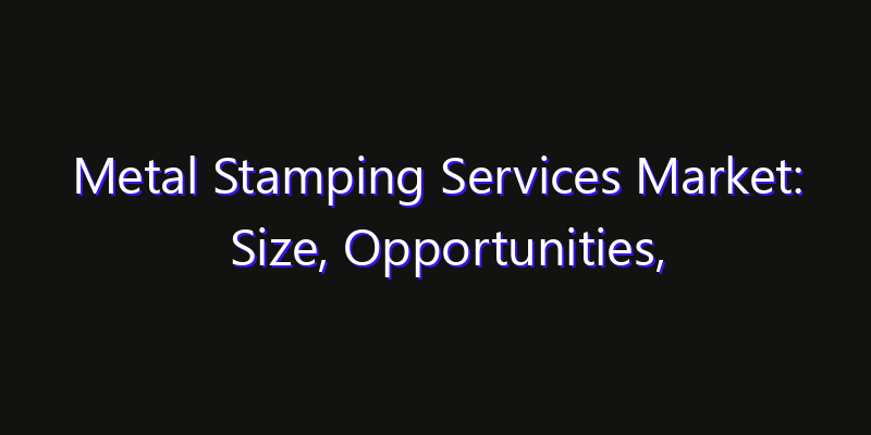 Metal Stamping Services Market: Size, Opportunities, Innovation Impact & Strategy 2026