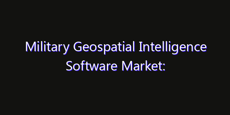 Military Geospatial Intelligence Software Market: Size, Smart Automation, Innovation Trends & CAGR 2026