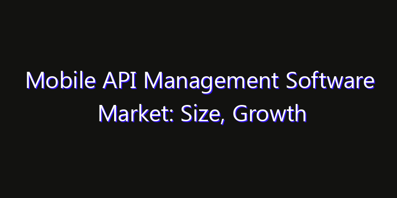 Mobile API Management Software Market: Size, Growth Drivers, Opportunities & Forecast 2026–2033