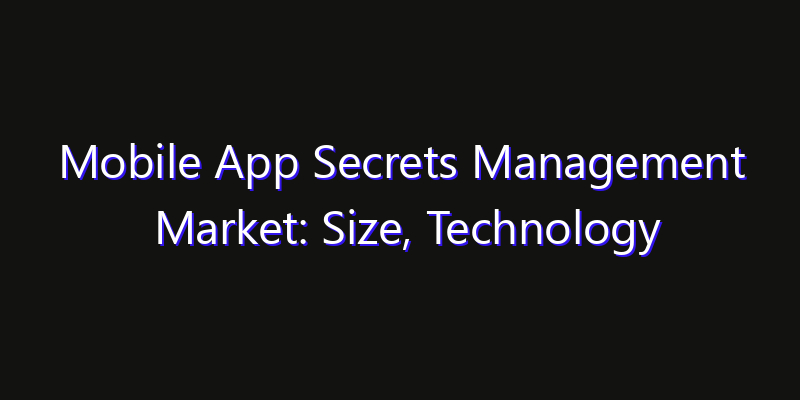 Mobile App Secrets Management Market: Size, Technology Innovation & Market: Outlook 2026