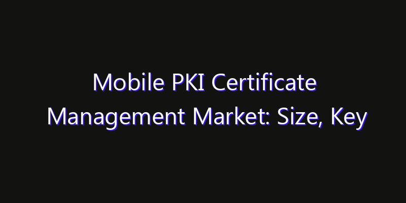 Mobile PKI Certificate Management Market: Size, Key Players, Technology Trends & Forecast 2026–2033