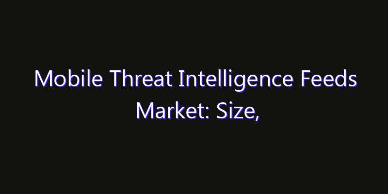 Mobile Threat Intelligence Feeds Market: Size, Technology Adoption, Share & Strategy 2026