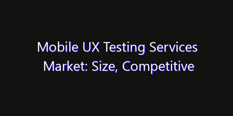 Mobile UX Testing Services Market: Size, Competitive Landscape & Technology Impact