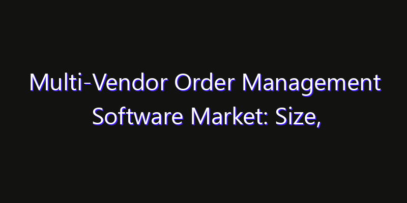 Multi-Vendor Order Management Software Market: Size, Share, CAGR, Technology Impact & Strategy Outlook 2026
