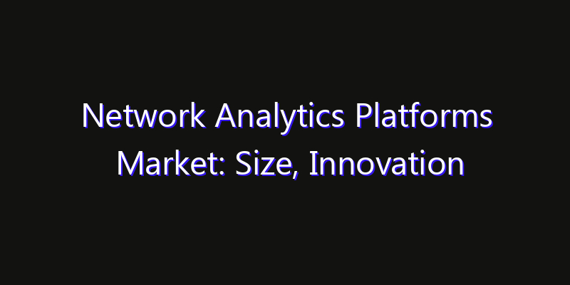 Network Analytics Platforms Market: Size, Innovation Trends & Strategic Forecast 2026