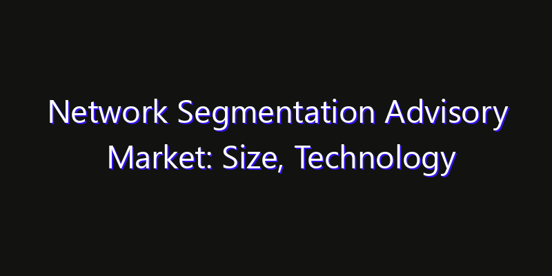 Network Segmentation Advisory Market: Size, Technology Adoption, Share & Strategy 2026