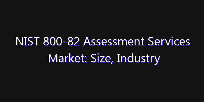 NIST 800-82 Assessment Services Market: Size, Industry Growth, Technology Impact & Share