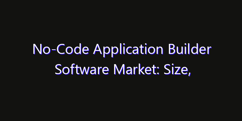 No-Code Application Builder Software Market: Size, Competitive Landscape & Technology Impact