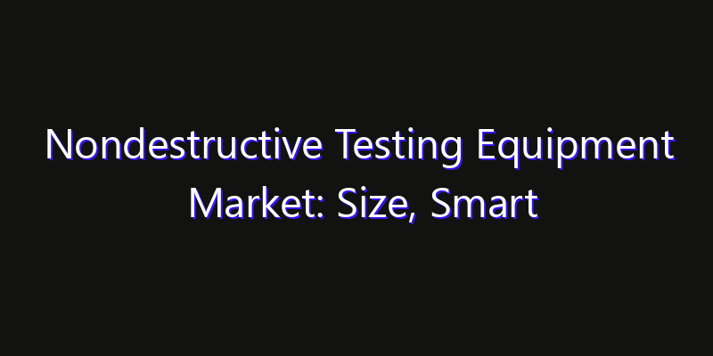 Nondestructive Testing Equipment Market: Size, Smart Automation, Innovation Trends & CAGR 2026