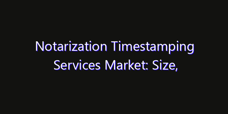 Notarization Timestamping Services Market: Size, Technology Adoption, Share & Strategy 2026