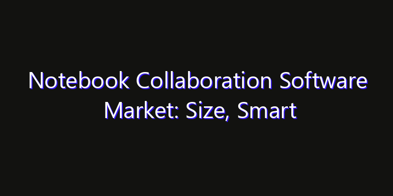 Notebook Collaboration Software Market: Size, Smart Digital Solutions & Growth Outlook 2026