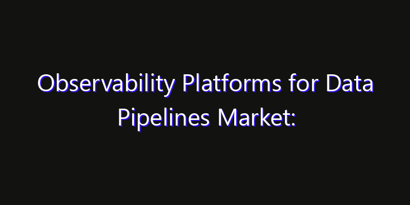 Observability Platforms for Data Pipelines Market: Size, Opportunities & Strategic Forecast 2026