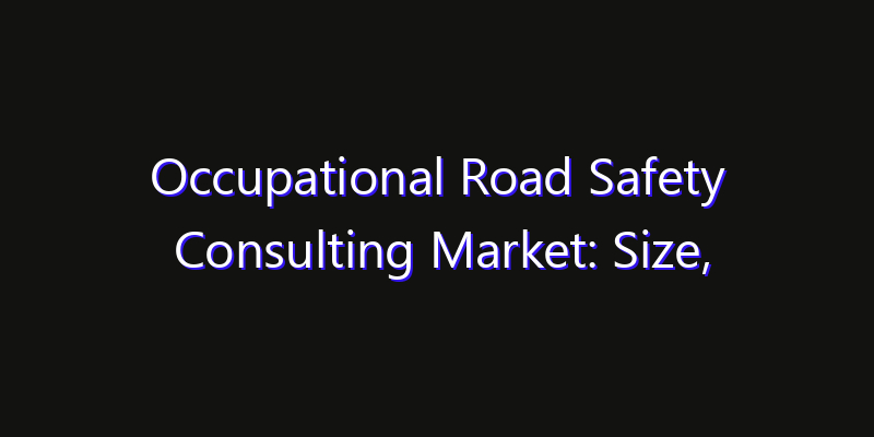 Occupational Road Safety Consulting Market: Size, Opportunities & Strategic Forecast 2026