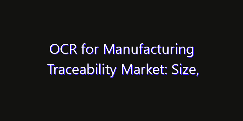 OCR for Manufacturing Traceability Market: Size, Regional Insights, Share & Growth Forecast 2026