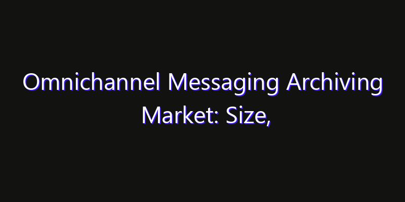 Omnichannel Messaging Archiving Market: Size, Technology Adoption, Share & Strategy 2026