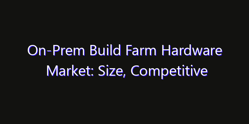 On-Prem Build Farm Hardware Market: Size, Competitive Landscape & Technology Impact