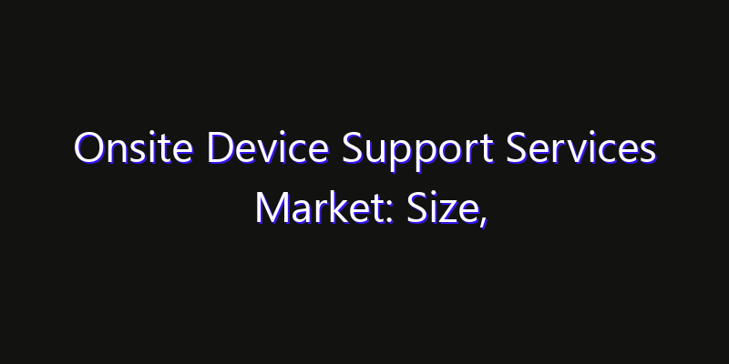 Onsite Device Support Services Market: Size, Opportunities, Innovation Impact & Strategy 2026