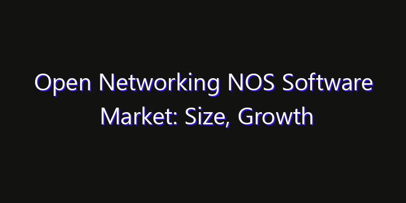 Open Networking NOS Software Market: Size, Growth Forecasts & Key Players Strategy Report 2026