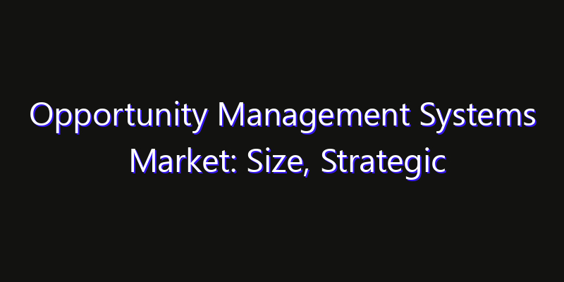 Opportunity Management Systems Market: Size, Strategic Growth, Innovation Impact & Share 2026