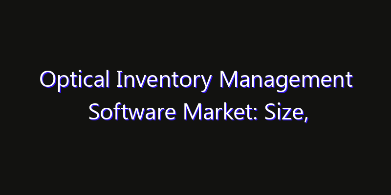 Optical Inventory Management Software Market: Size, Strategic Growth, Innovation Impact & Share 2026