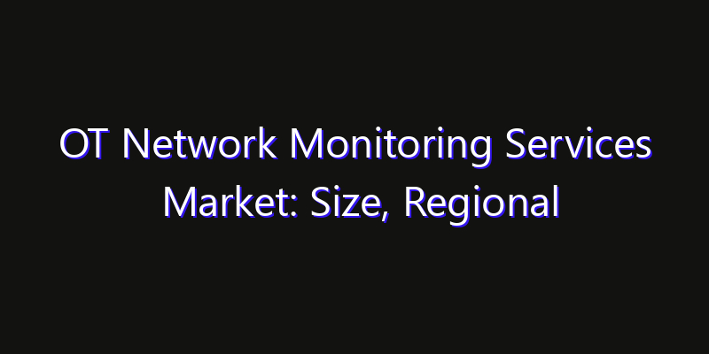 OT Network Monitoring Services Market: Size, Regional Insights, Share & Growth Forecast 2026