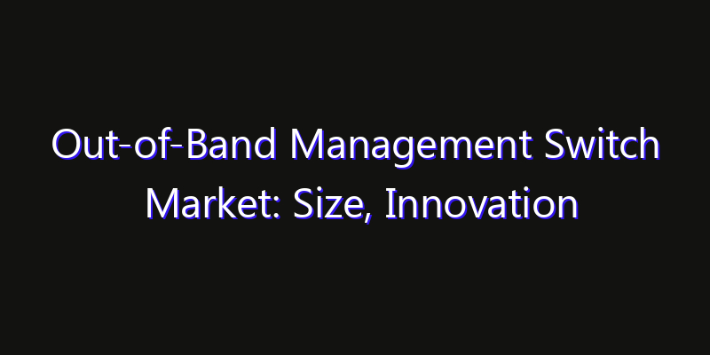 Out-of-Band Management Switch Market: Size, Innovation Trends & Strategic Forecast 2026