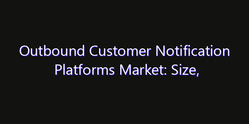 Outbound Customer Notification Platforms Market: Size, Key Players, Technology Trends & Forecast 2026–2033