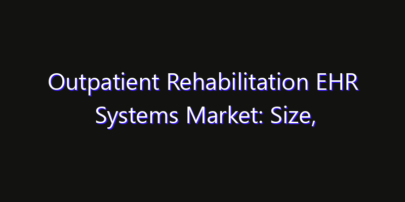 Outpatient Rehabilitation EHR Systems Market: Size, Technology Adoption, Share & Strategy 2026