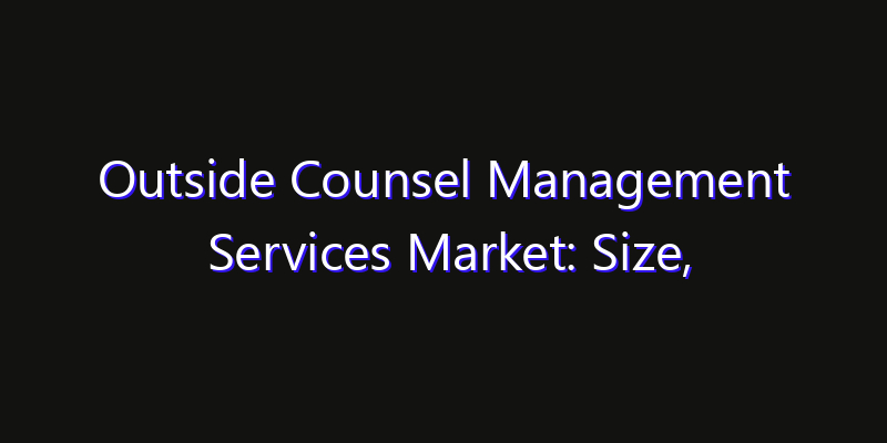 Outside Counsel Management Services Market: Size, Industry Outlook & Strategic Forecast 2026