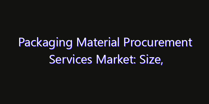 Packaging Material Procurement Services Market: Size, Opportunities, Innovation Impact & Strategy 2026