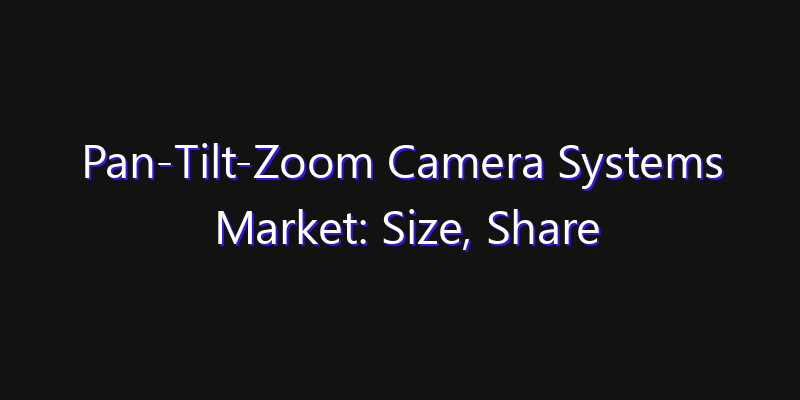 Pan-Tilt-Zoom Camera Systems Market: Size, Share Analysis, Opportunities & CAGR Outlook