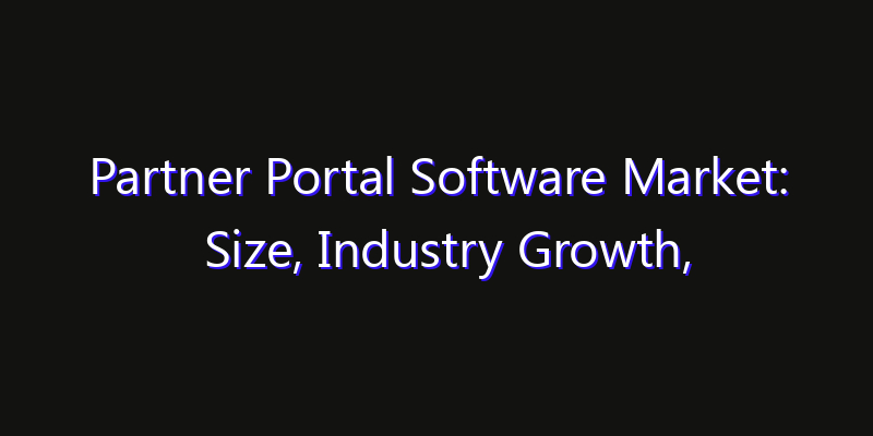 Partner Portal Software Market: Size, Industry Growth, Technology Impact & Share