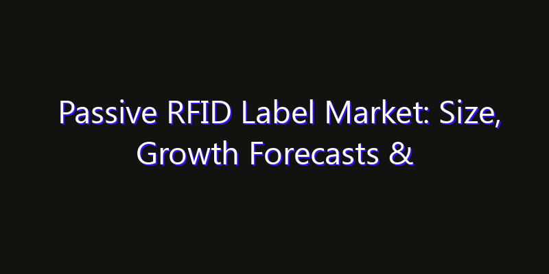 Passive RFID Label Market: Size, Growth Forecasts & Key Players Strategy Report 2026
