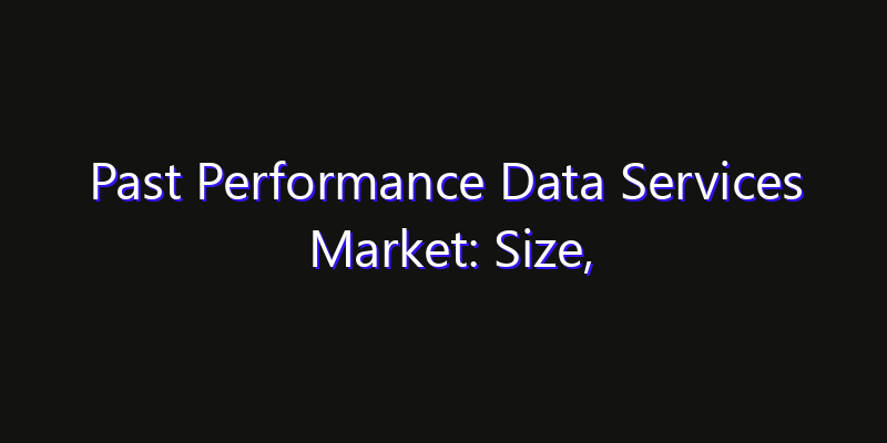 Past Performance Data Services Market: Size, Opportunities & Strategic Forecast 2026
