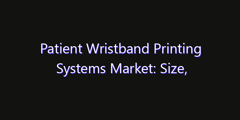 Patient Wristband Printing Systems Market: Size, Industry Outlook & Strategic Forecast 2026