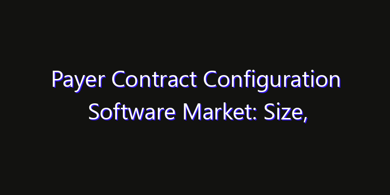 Payer Contract Configuration Software Market: Size, Strategic Growth, Innovation Impact & Share 2026