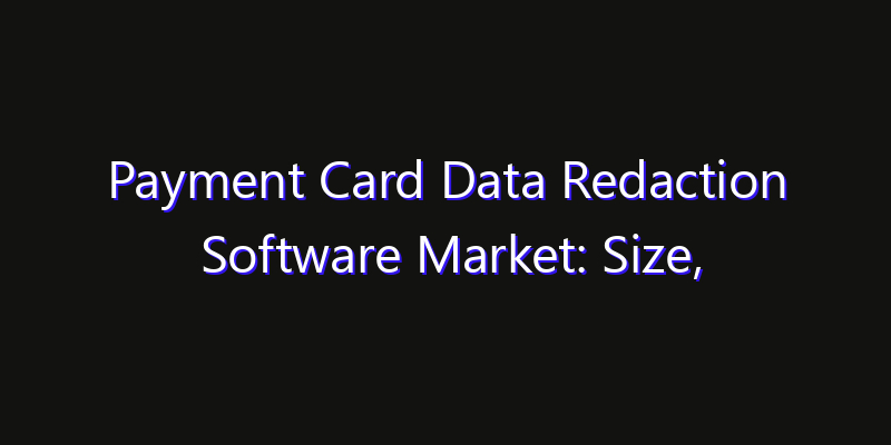 Payment Card Data Redaction Software Market: Size, Opportunities, Innovation Impact & Strategy 2026