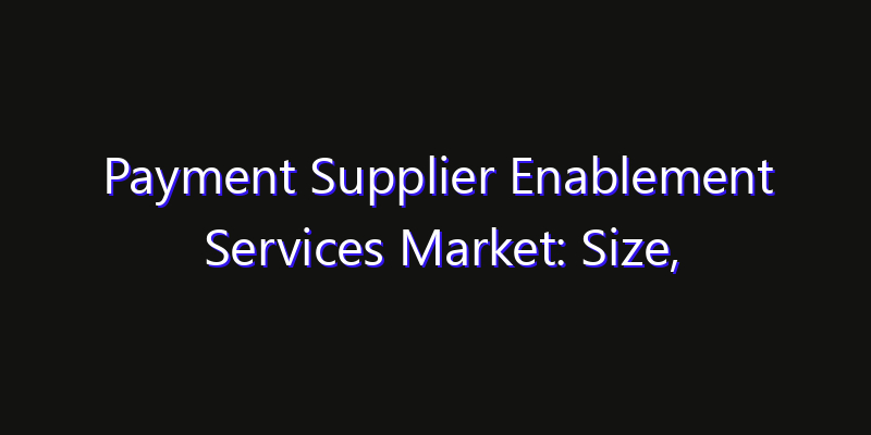 Payment Supplier Enablement Services Market: Size, Technology Innovation & Market: Outlook 2026
