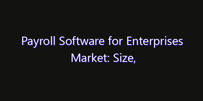 Payroll Software for Enterprises Market: Size, Innovation Trends & Strategic Forecast 2026