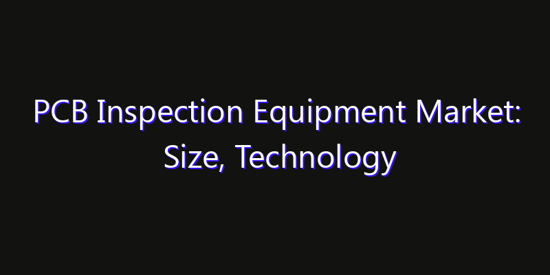PCB Inspection Equipment Market: Size, Technology Innovation & Market: Outlook 2026
