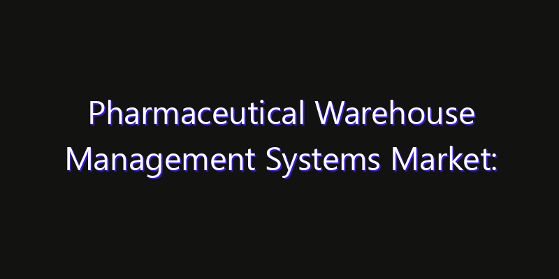 Pharmaceutical Warehouse Management Systems Market: Size, Share, Technology Forecasts & CAGR Outlook
