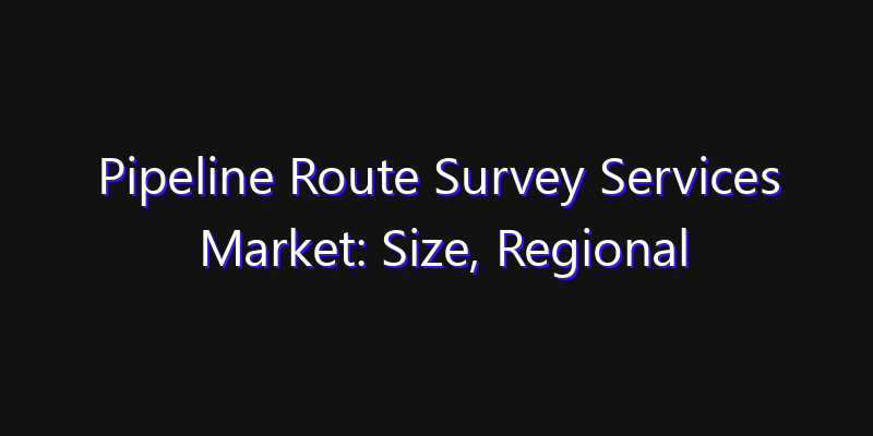Pipeline Route Survey Services Market: Size, Regional Insights, Share & Growth Forecast 2026