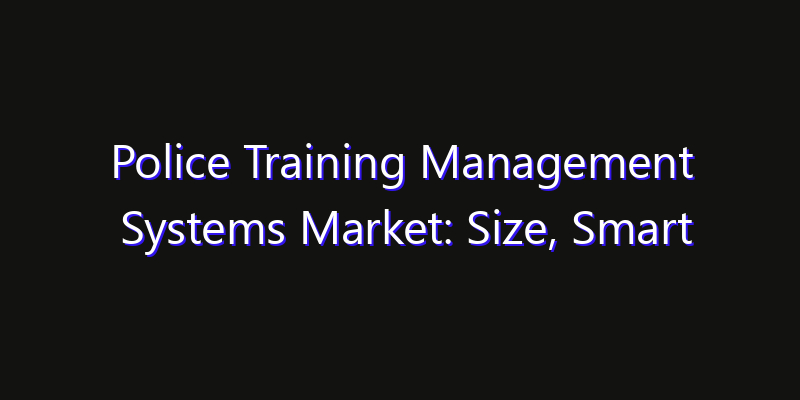 Police Training Management Systems Market: Size, Smart Digital Solutions & Growth Outlook 2026