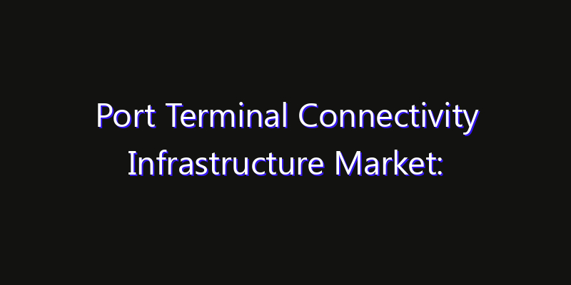 Port Terminal Connectivity Infrastructure Market: Size, Strategic Growth, Innovation Impact & Share 2026