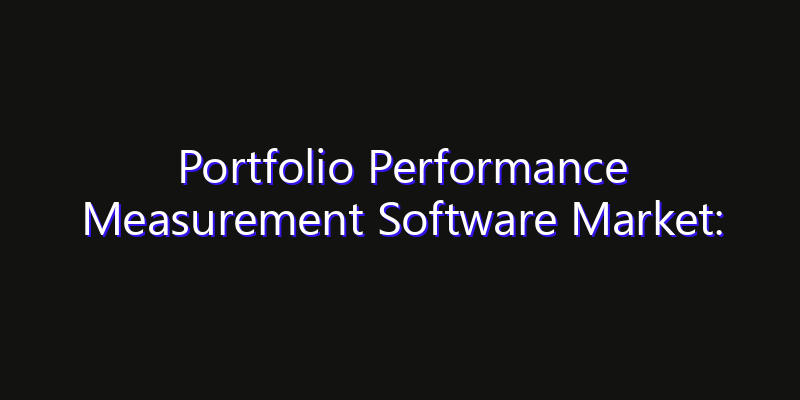 Portfolio Performance Measurement Software Market: Size, Innovation Trends & Strategic Forecast 2026
