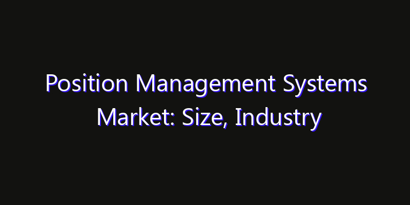 Position Management Systems Market: Size, Industry Outlook & Strategic Forecast 2026