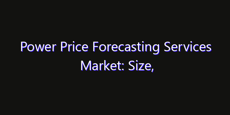 Power Price Forecasting Services Market: Size, Opportunities & Strategic Forecast 2026