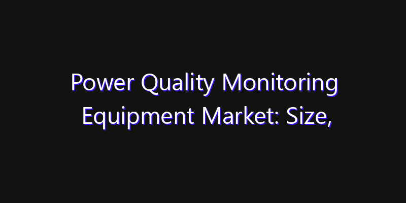 Power Quality Monitoring Equipment Market: Size, Regional Insights, Share & Growth Forecast 2026