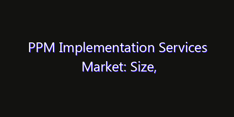 PPM Implementation Services Market: Size, Opportunities & Strategic Forecast 2026